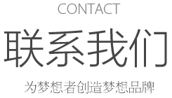 CONTACT 聯(lián)系我們 為夢(mèng)想者創(chuàng)造夢(mèng)想品牌